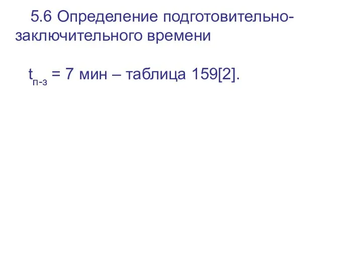 5.6 Определение подготовительно-заключительного времени tп-з = 7 мин – таблица 159[2].