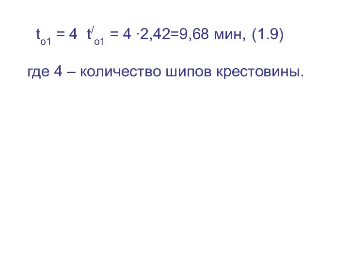 tо1 = 4 t/о1 = 4 ∙2,42=9,68 мин, (1.9) где 4 – количество шипов крестовины.