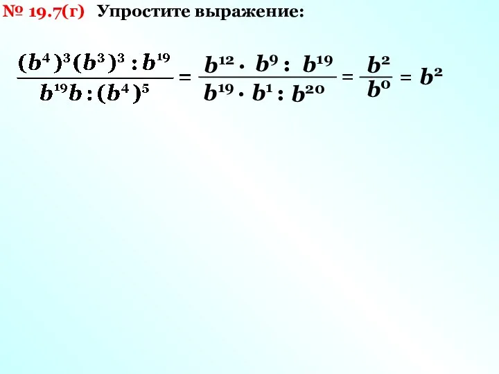 № 19.7(г) Упростите выражение: b12 · b9 : b19 b19