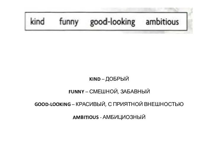 KIND – ДОБРЫЙ FUNNY – СМЕШНОЙ, ЗАБАВНЫЙ GOOD-LOOKING – КРАСИВЫЙ, С ПРИЯТНОЙ ВНЕШНОСТЬЮ AMBITIOUS - АМБИЦИОЗНЫЙ