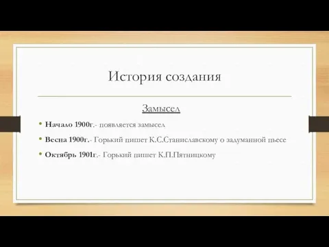 История создания Замысел Начало 1900г.- появляется замысел Весна 1900г.- Горький