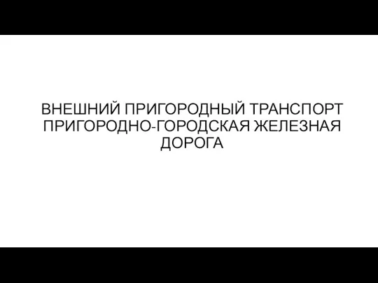 ВНЕШНИЙ ПРИГОРОДНЫЙ ТРАНСПОРТ ПРИГОРОДНО-ГОРОДСКАЯ ЖЕЛЕЗНАЯ ДОРОГА