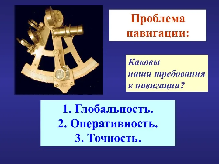 Проблема навигации: Каковы наши требования к навигации? 1. Глобальность. 2. Оперативность. 3. Точность.