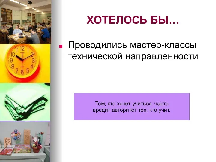 ХОТЕЛОСЬ БЫ… Проводились мастер-классы технической направленности Тем, кто хочет учиться, часто вредит авторитет тех, кто учит.