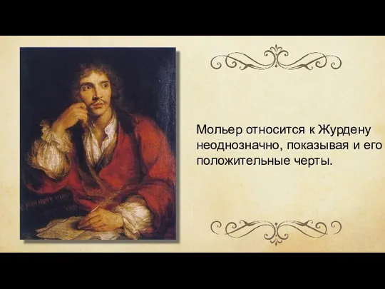 Мольер относится к Журдену неоднозначно, показывая и его положительные черты.