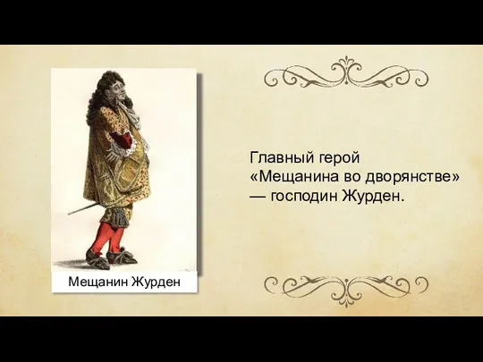 Главный герой «Мещанина во дворянстве» — господин Журден. Мещанин Журден