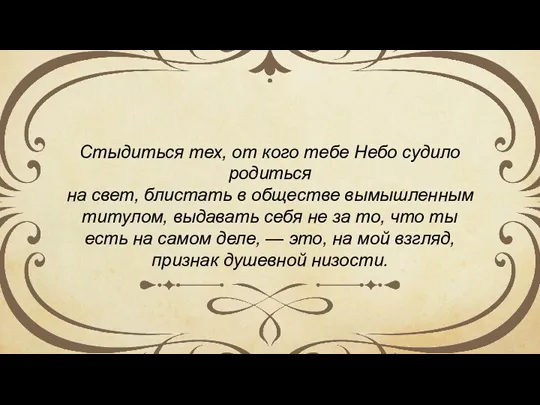 Стыдиться тех, от кого тебе Небо судило родиться на свет, блистать в обществе