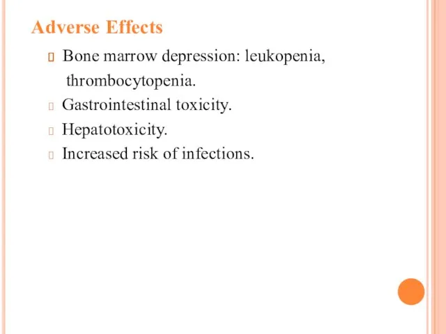 Adverse Effects Bone marrow depression: leukopenia, thrombocytopenia. Gastrointestinal toxicity. Hepatotoxicity. Increased risk of infections.
