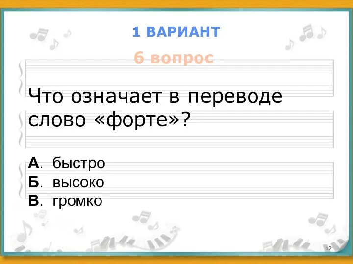 1 ВАРИАНТ 6 вопрос Что означает в переводе слово «форте»? А. быстро Б. высоко В. громко