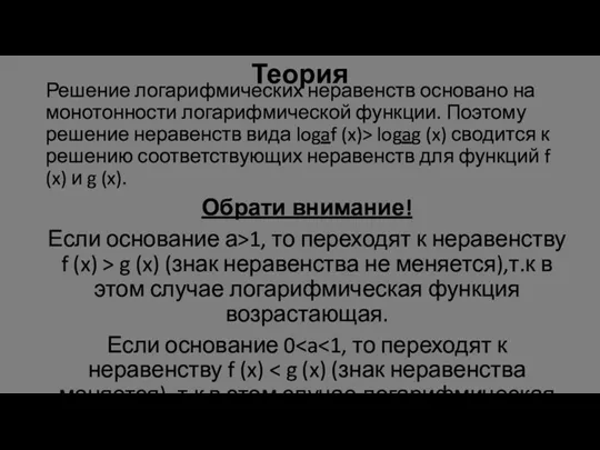 Теория Решение логарифмических неравенств основано на монотонности логарифмической функции. Поэтому