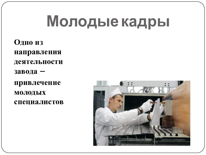 Молодые кадры Одно из направления деятельности завода – привлечение молодых специалистов 42% до 35 лет