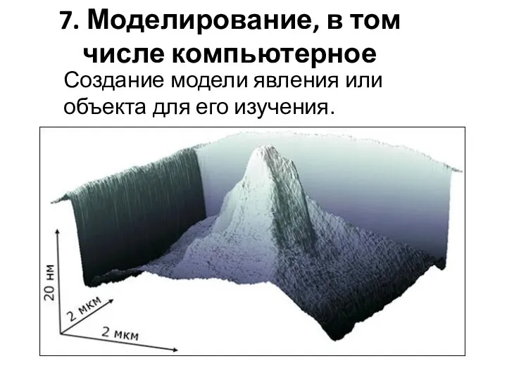 7. Моделирование, в том числе компьютерное Создание модели явления или объекта для его изучения.