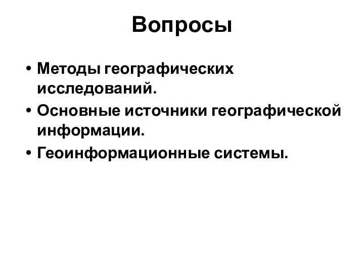 Вопросы Методы географических исследований. Основные источники географической информации. Геоинформационные системы.