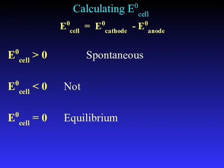 Calculating E0cell E0cell = E0cathode - E0anode E0cell > 0 Spontaneous E0cell E0cell = 0 Equilibrium