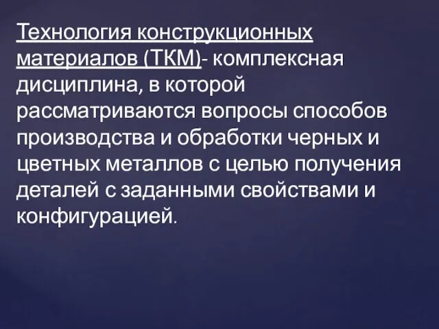 Технология конструкционных материалов (ТКМ)- комплексная дисциплина, в которой рассматриваются вопросы способов производства и