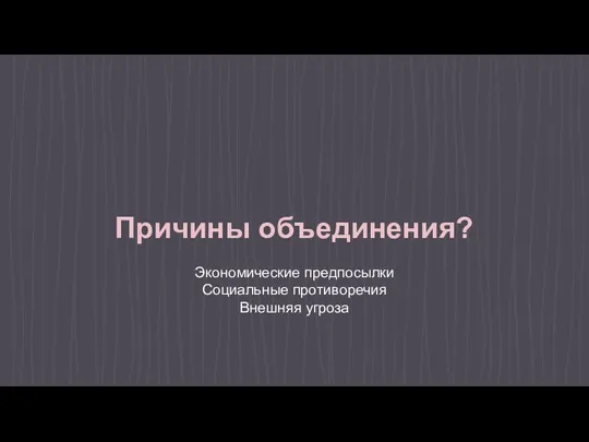 Причины объединения? Экономические предпосылки Социальные противоречия Внешняя угроза