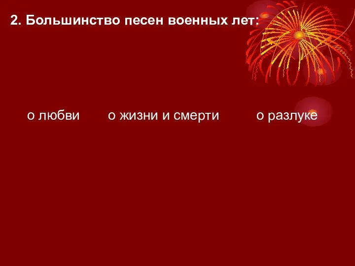 2. Большинство песен военных лет: о любви о разлуке о жизни и смерти