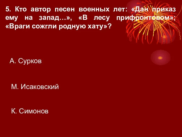 5. Кто автор песен военных лет: «Дан приказ ему на