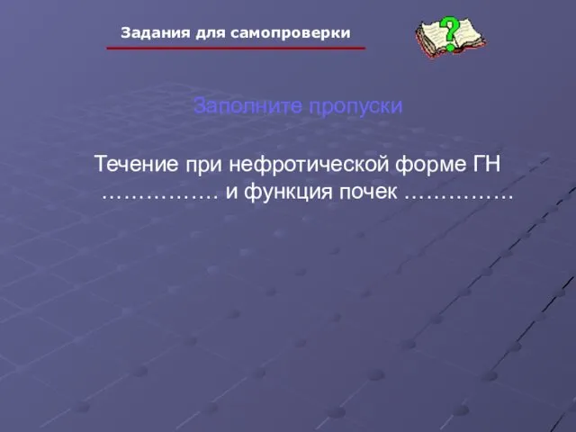 Заполните пропуски Течение при нефротической форме ГН ……………. и функция почек ……………