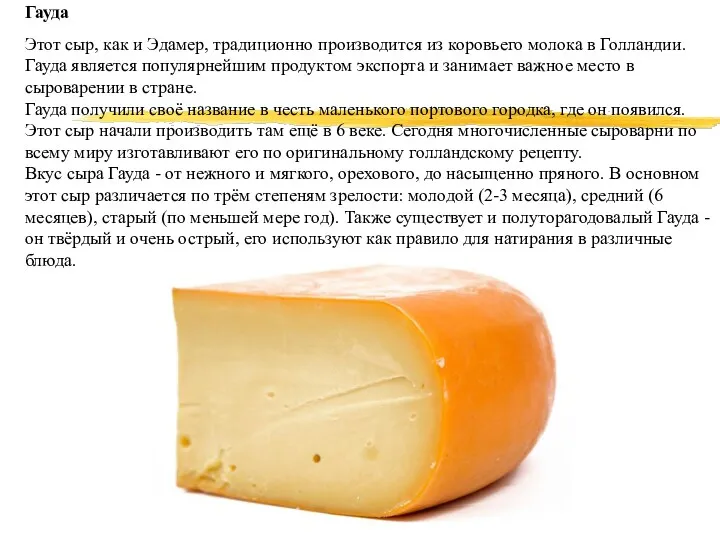 Гауда Этот сыр, как и Эдамер, традиционно производится из коровьего
