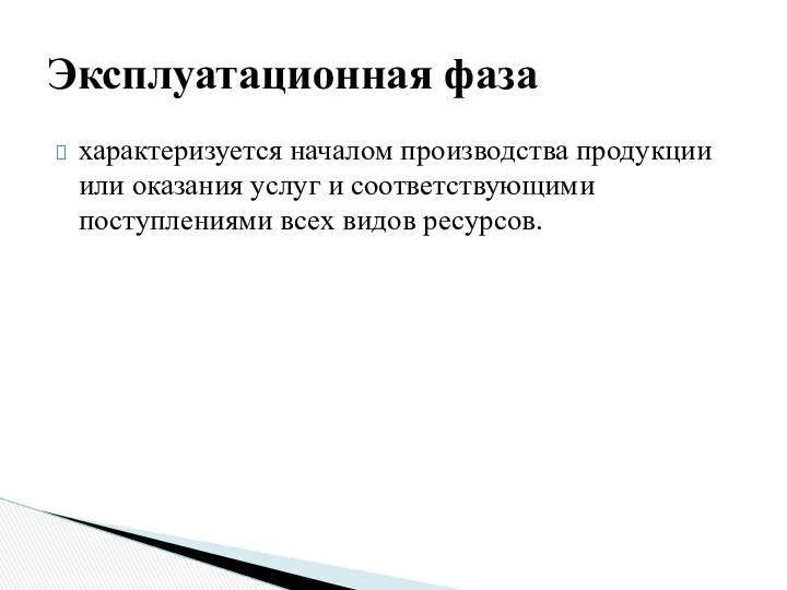 характеризует­ся началом производства продукции или оказания ус­луг и соответствующими поступлениями всех видов ресурсов. Эксплуатационная фаза