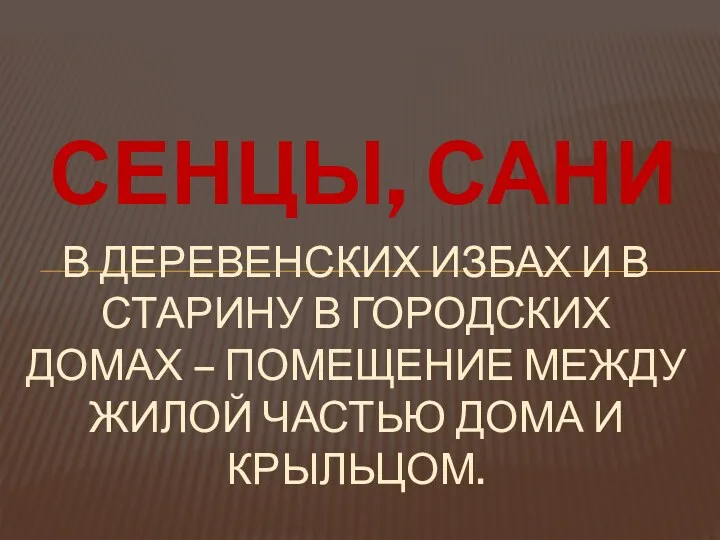 СЕНЦЫ, САНИ В ДЕРЕВЕНСКИХ ИЗБАХ И В СТАРИНУ В ГОРОДСКИХ ДОМАХ – ПОМЕЩЕНИЕ