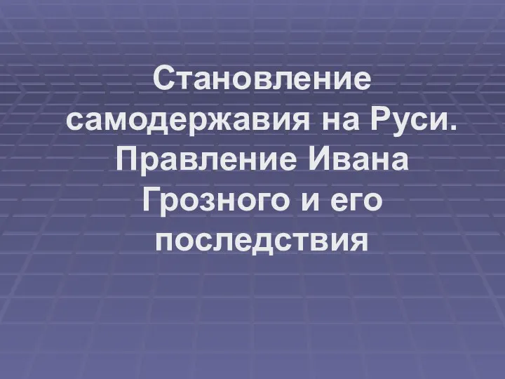 Становление самодержавия на Руси. Правление Ивана Грозного и его последствия