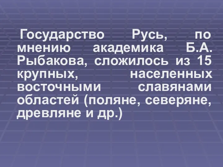 Государство Русь, по мнению академика Б.А. Рыбакова, сложилось из 15