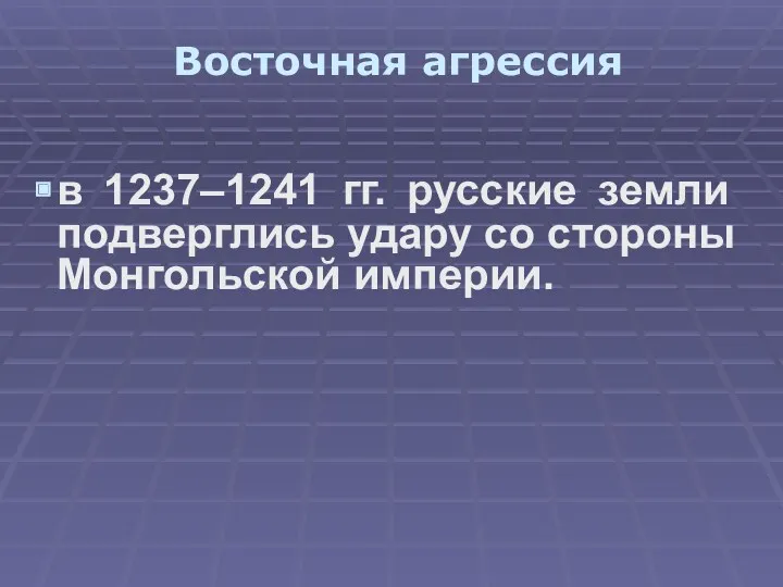 Восточная агрессия в 1237–1241 гг. русские земли подверглись удару со стороны Монгольской империи.