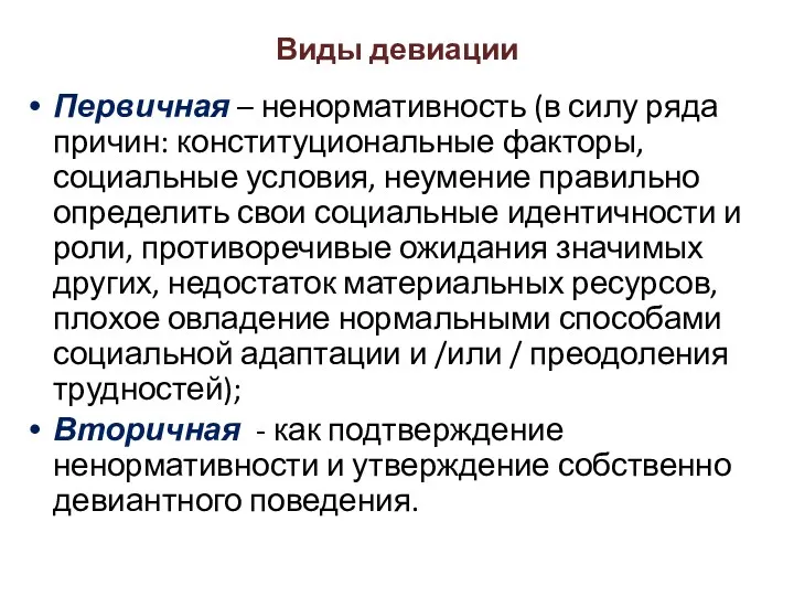 Виды девиации Первичная – ненормативность (в силу ряда причин: конституциональные факторы, социальные условия,