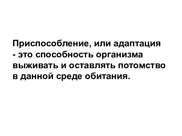 Приспособление, или адаптация - это способность организма выживать и оставлять потомство в данной среде обитания.