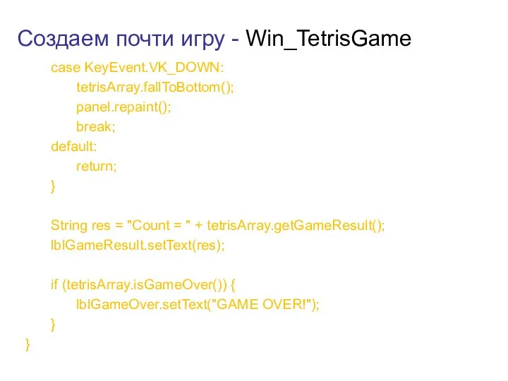 Создаем почти игру - Win_TetrisGame case KeyEvent.VK_DOWN: tetrisArray.fallToBottom(); panel.repaint(); break;