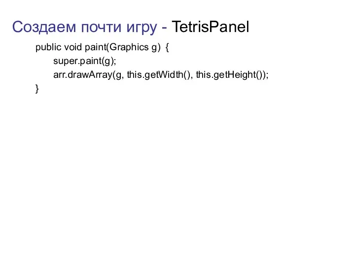 Создаем почти игру - TetrisPanel public void paint(Graphics g) { super.paint(g); arr.drawArray(g, this.getWidth(), this.getHeight()); }