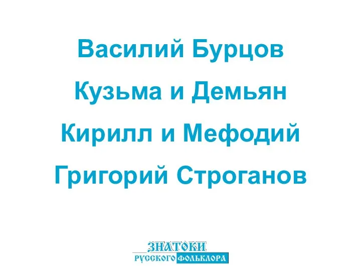 Василий Бурцов Кирилл и Мефодий Кузьма и Демьян Григорий Строганов