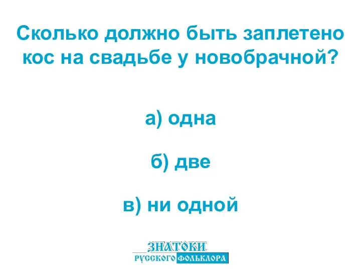 а) одна в) ни одной б) две Сколько должно быть заплетено кос на свадьбе у новобрачной?