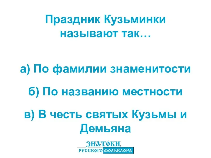 а) По фамилии знаменитости в) В честь святых Кузьмы и