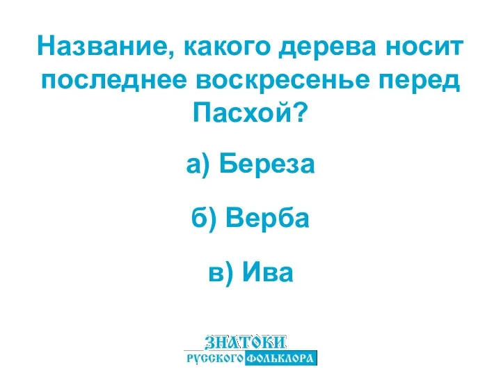 а) Береза в) Ива б) Верба Название, какого дерева носит последнее воскресенье перед Пасхой?