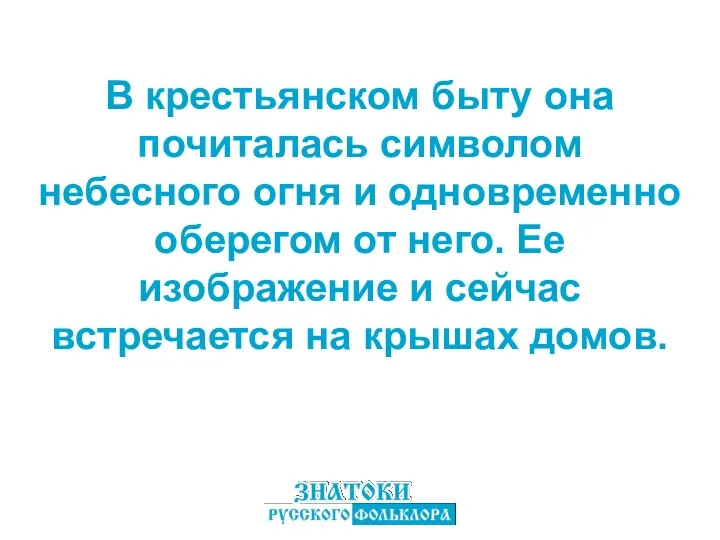 В крестьянском быту она почиталась символом небесного огня и одновременно