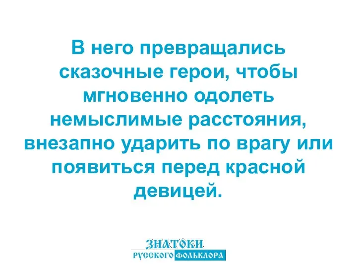 В него превращались сказочные герои, чтобы мгновенно одолеть немыслимые расстояния,