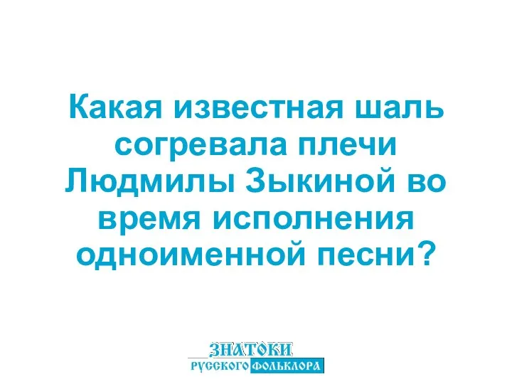 Какая известная шаль согревала плечи Людмилы Зыкиной во время исполнения одноименной песни?