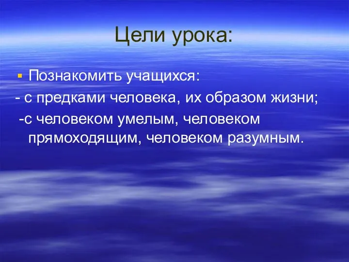 Цели урока: Познакомить учащихся: - с предками человека, их образом жизни; -с человеком