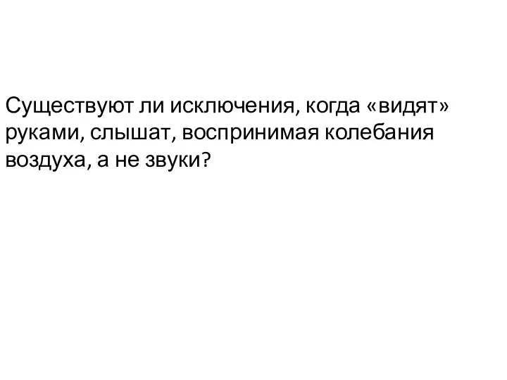 Существуют ли исключения, когда «видят»руками, слышат, воспринимая колебания воздуха, а не звуки?