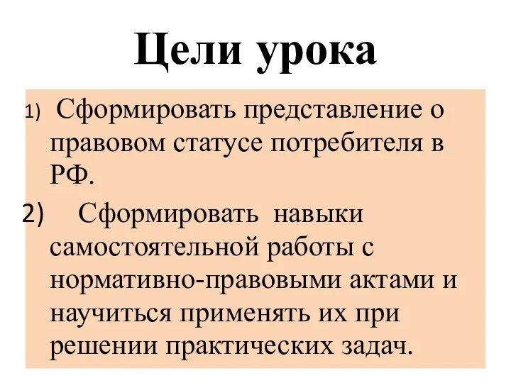 Цели урока Сформировать представление о правовом статусе потребителя в РФ. Сформировать навыки самостоятельной