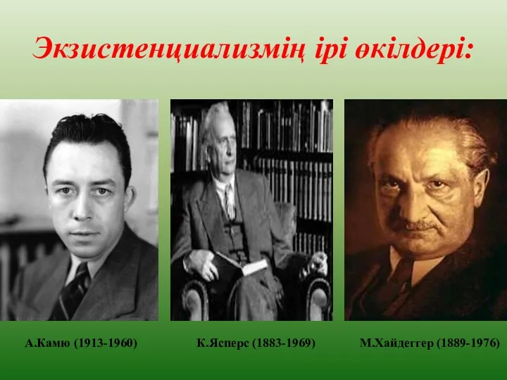 Экзистенциализмің ірі өкілдері: К.Ясперс (1883-1969) М.Хайдеггер (1889-1976) А.Камю (1913-1960)