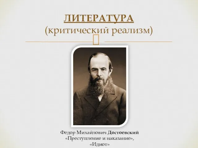 ЛИТЕРАТУРА (критический реализм) Федор Михайлович Достоевский «Преступление и наказание», «Идиот»