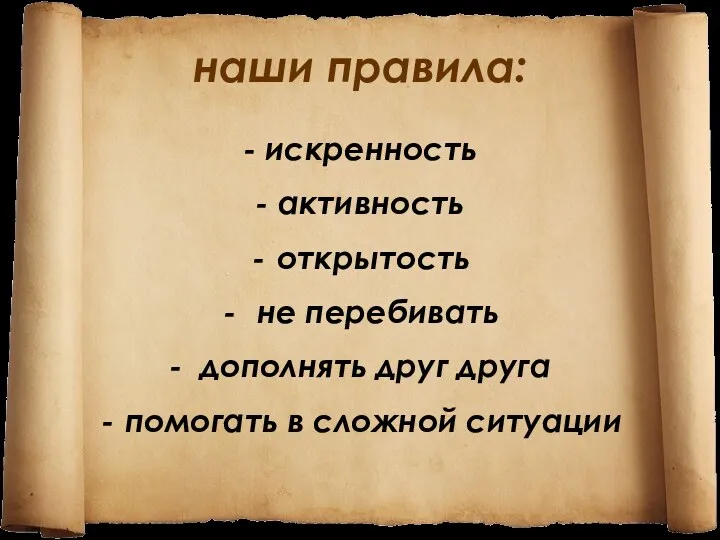 наши правила: - искренность - активность открытость не перебивать - дополнять друг друга