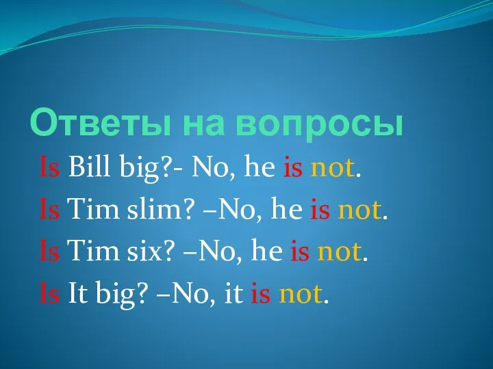 Ответы на вопросы Is Bill big?- No, he is not.