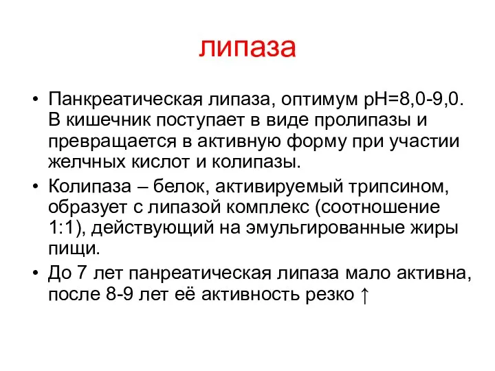 липаза Панкреатическая липаза, оптимум рН=8,0-9,0. В кишечник поступает в виде