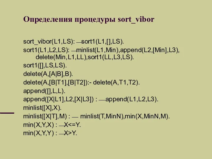 Определения процедуры sort_vibor sort_vibor(L1,LS):⎯sort1(L1,[],LS). sort1(L1,L2,LS):⎯minlist(L1,Min),append(L2,[Min],L3), delete(Min,L1,LL),sort1(LL,L3,LS). sort1([],LS,LS). delete(A,[A|B],B). delete(A,[B|T1],[B|T2]):- delete(A,T1,T2).