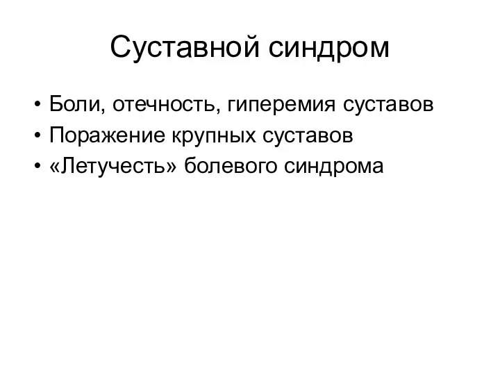 Суставной синдром Боли, отечность, гиперемия суставов Поражение крупных суставов «Летучесть» болевого синдрома